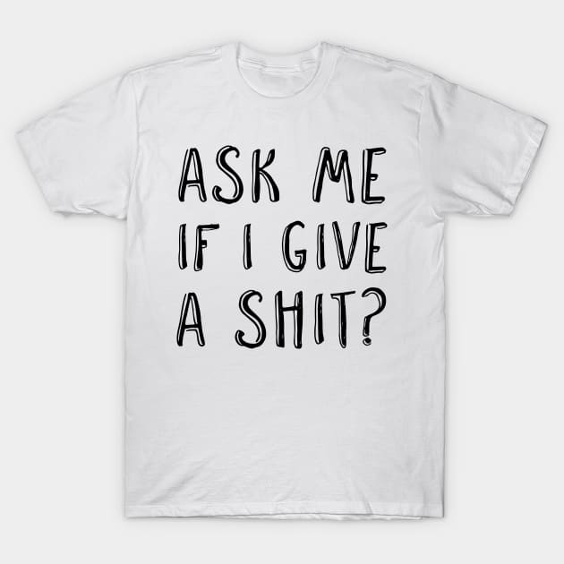 Ask me if I give a shit? T-Shirt by Naumovski